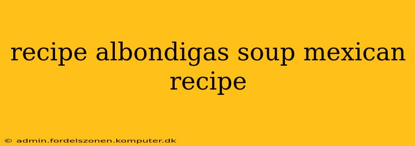 recipe albondigas soup mexican recipe