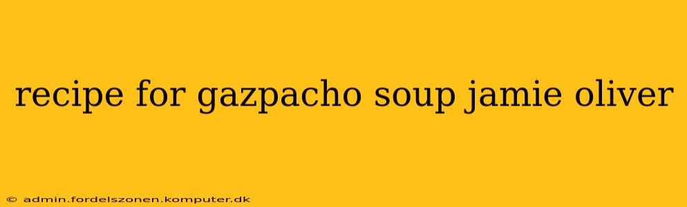 recipe for gazpacho soup jamie oliver