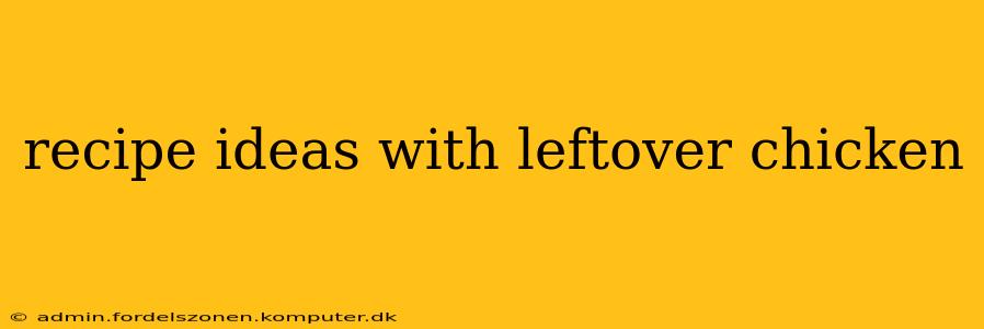 recipe ideas with leftover chicken