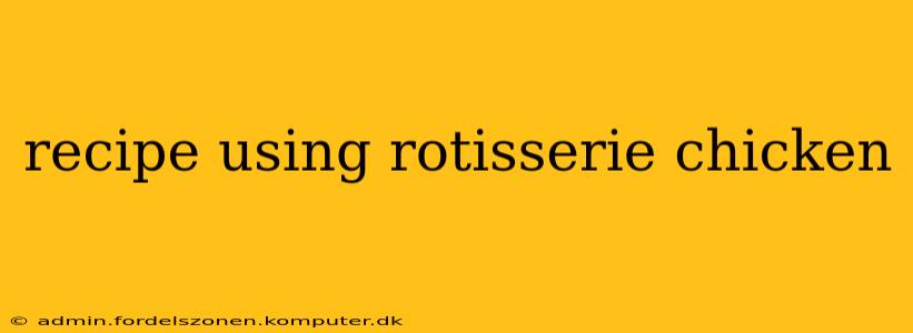 recipe using rotisserie chicken
