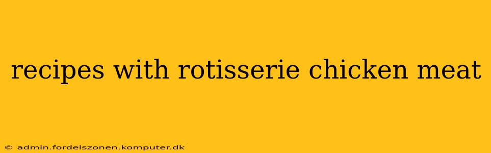 recipes with rotisserie chicken meat