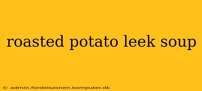 roasted potato leek soup