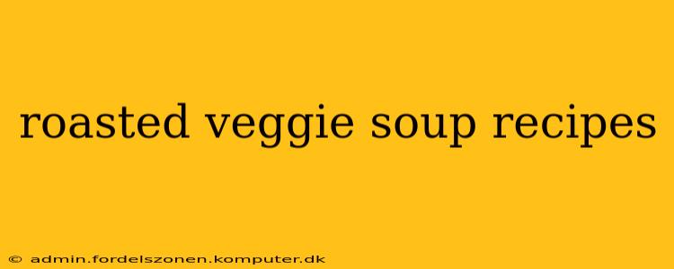roasted veggie soup recipes