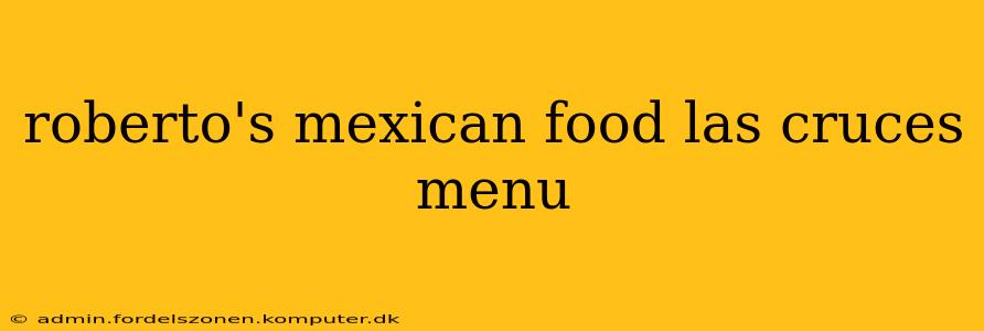 roberto's mexican food las cruces menu