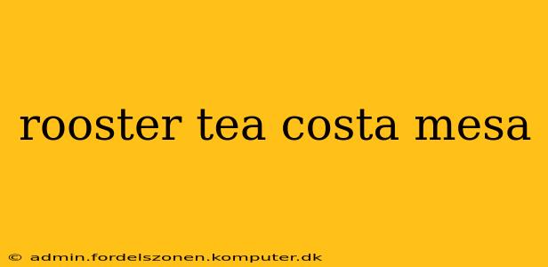 rooster tea costa mesa