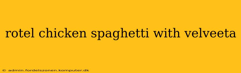 rotel chicken spaghetti with velveeta
