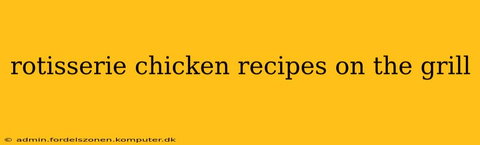 rotisserie chicken recipes on the grill