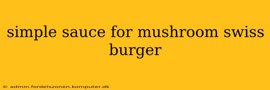 simple sauce for mushroom swiss burger