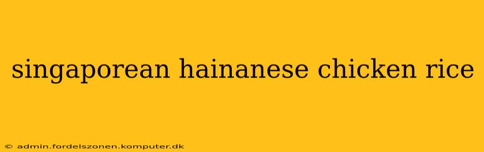 singaporean hainanese chicken rice