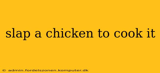 slap a chicken to cook it