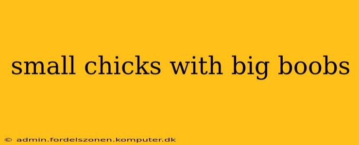 small chicks with big boobs small chicks with big boobs