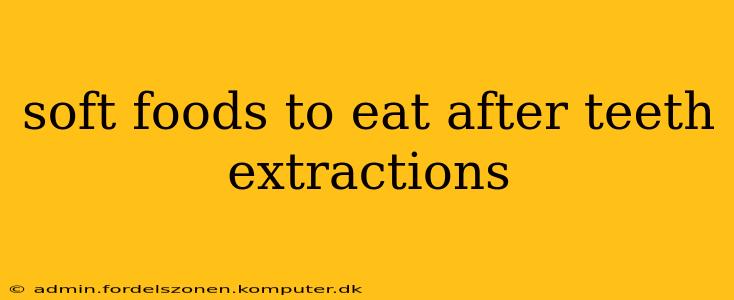 soft foods to eat after teeth extractions