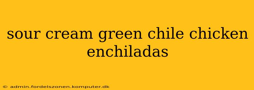 sour cream green chile chicken enchiladas