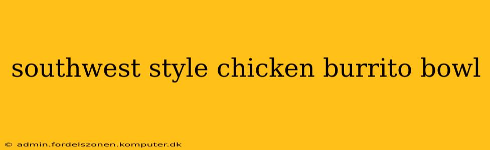 southwest style chicken burrito bowl