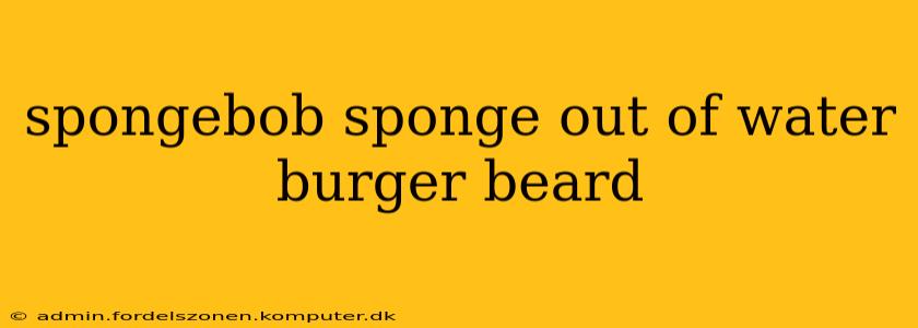 spongebob sponge out of water burger beard