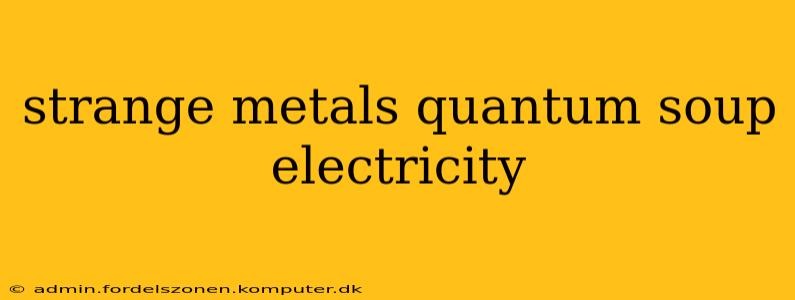 strange metals quantum soup electricity