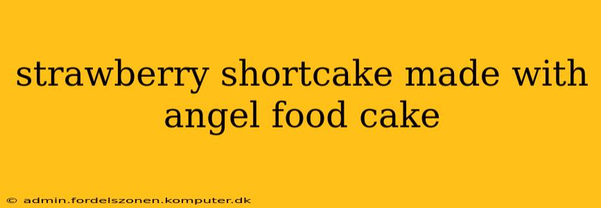 strawberry shortcake made with angel food cake