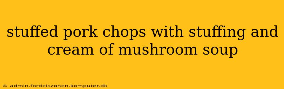 stuffed pork chops with stuffing and cream of mushroom soup
