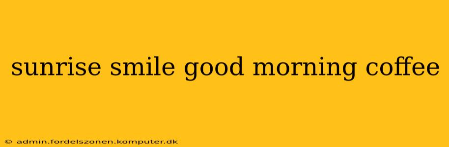 sunrise smile good morning coffee