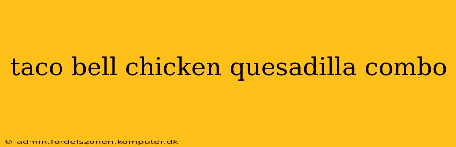 taco bell chicken quesadilla combo