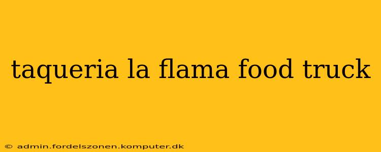 taqueria la flama food truck