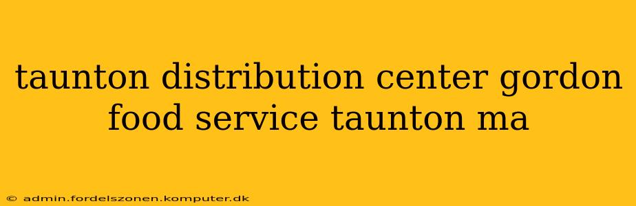 taunton distribution center gordon food service taunton ma