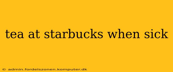tea at starbucks when sick