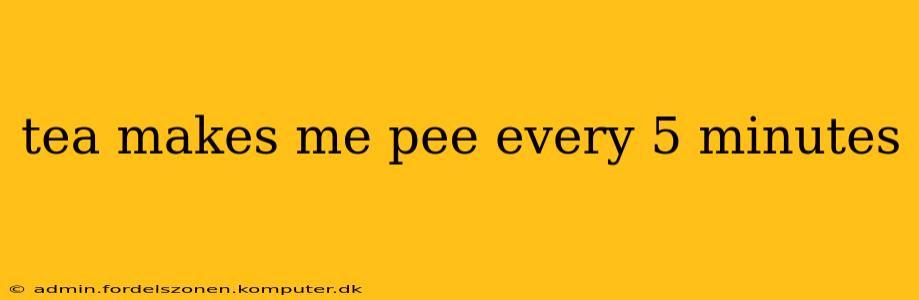 tea makes me pee every 5 minutes