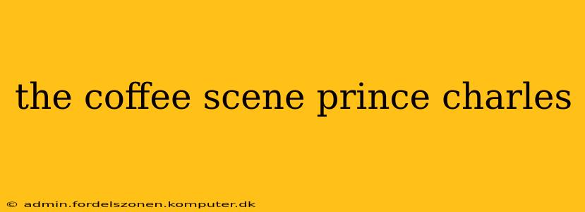 the coffee scene prince charles