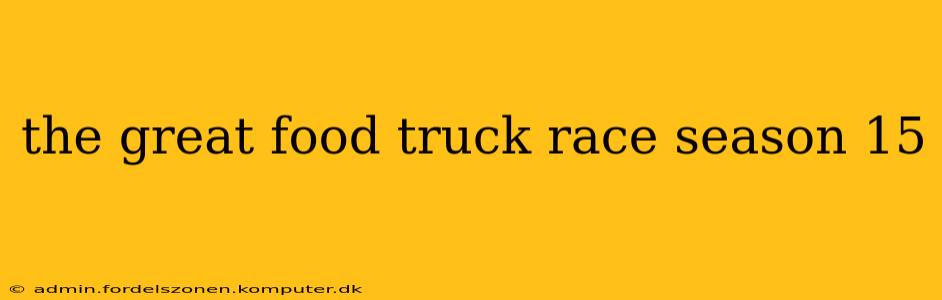 the great food truck race season 15