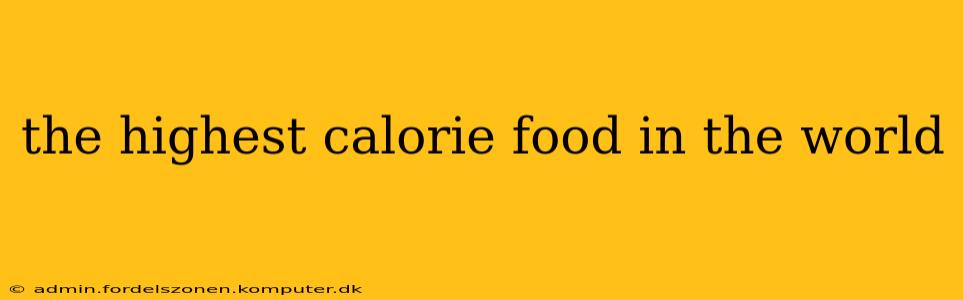the highest calorie food in the world
