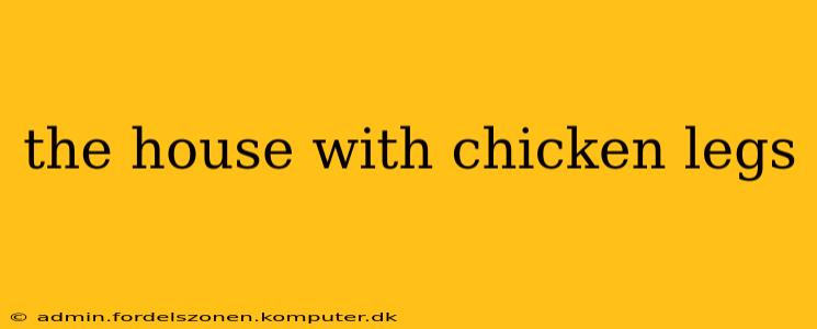 the house with chicken legs