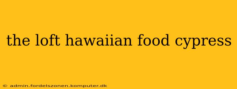 the loft hawaiian food cypress