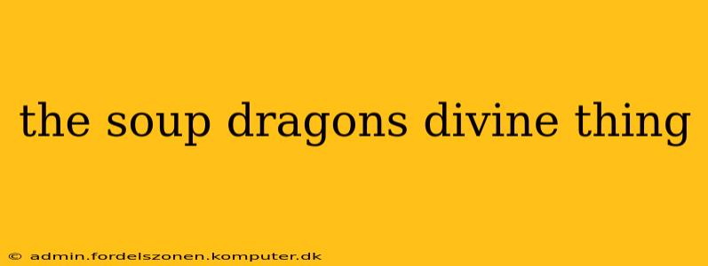 the soup dragons divine thing