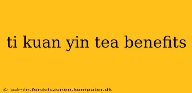 ti kuan yin tea benefits