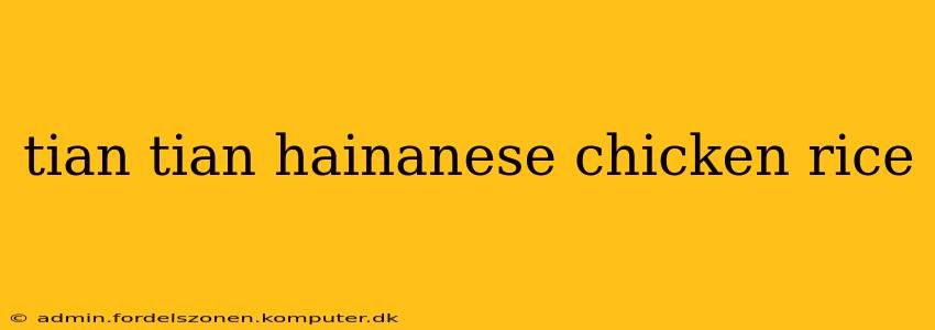 tian tian hainanese chicken rice