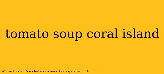 tomato soup coral island