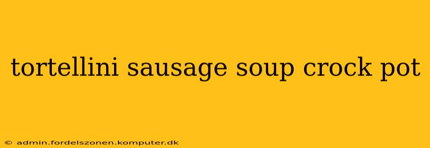 tortellini sausage soup crock pot