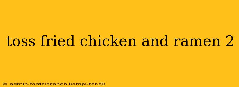 toss fried chicken and ramen 2