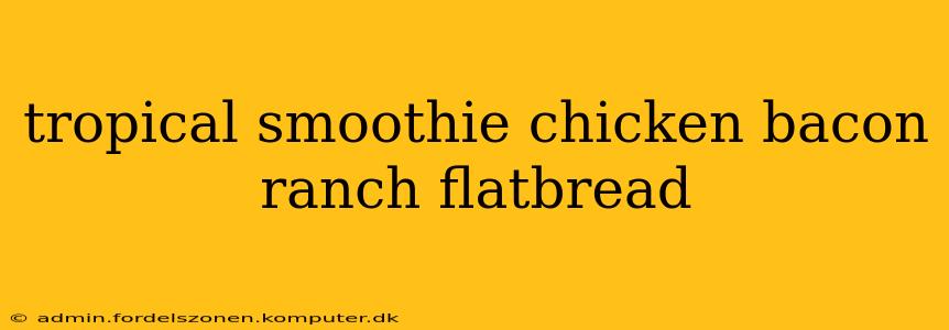 tropical smoothie chicken bacon ranch flatbread