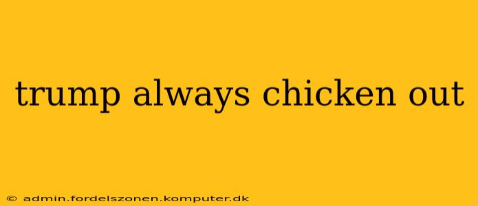 trump always chicken out