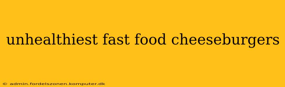 unhealthiest fast food cheeseburgers