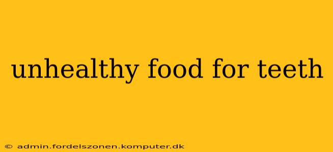 unhealthy food for teeth