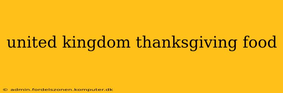 united kingdom thanksgiving food