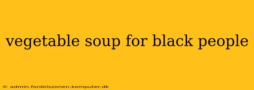 vegetable soup for black people