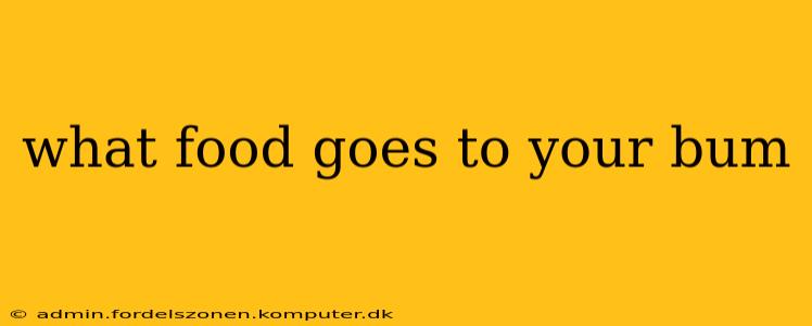 what food goes to your bum