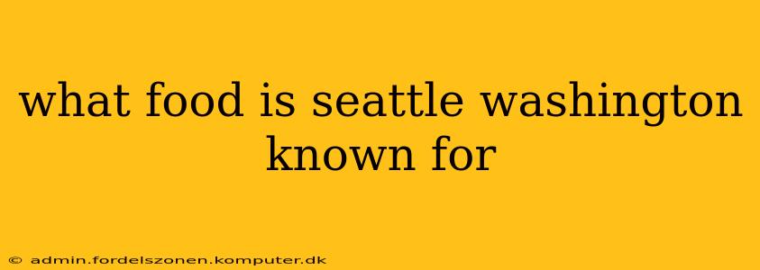 what food is seattle washington known for