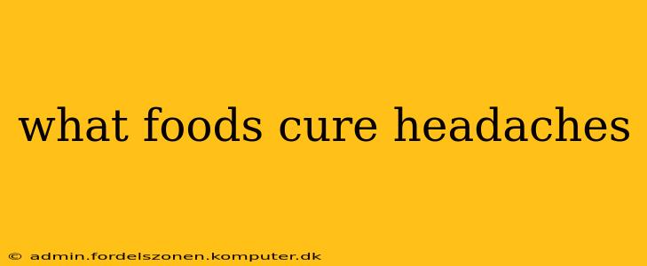 what foods cure headaches