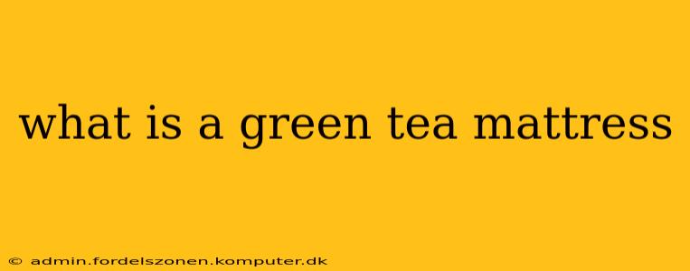 what is a green tea mattress