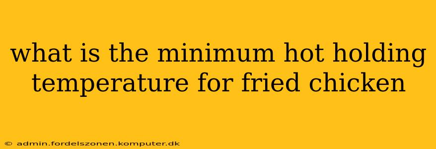 what is the minimum hot holding temperature for fried chicken